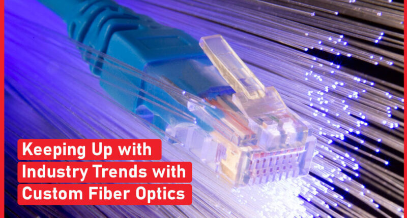 Keeping Up with Industry Trends with Custom Fiber Optics